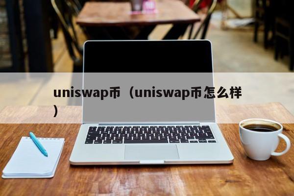 uniswap币（uniswap币怎么样）