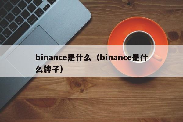 binance是什么（binance是什么牌子）