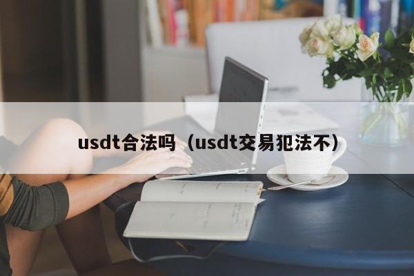 usdt合法吗(usdt交易犯法不)