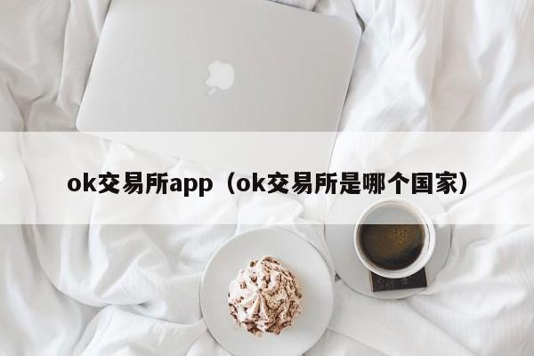 ok交易所app（ok交易所是哪个国家）