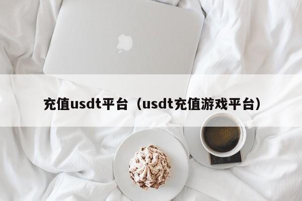 充值usdt平台（usdt充值游戏平台）