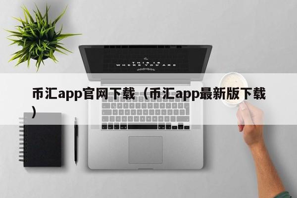 币汇app官网下载（币汇app最新版下载）
