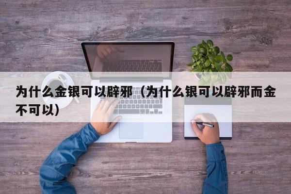 为什么金银可以辟邪（为什么银可以辟邪而金不可以）