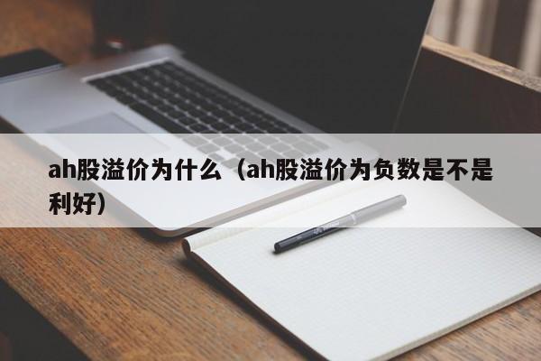 ah股溢价为什么（ah股溢价为负数是不是利好）