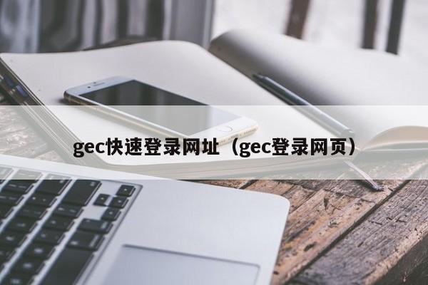 gec快速登录网址（gec登录网页）