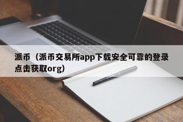 派币（派币交易所app下载安全可靠的登录点击获取org）