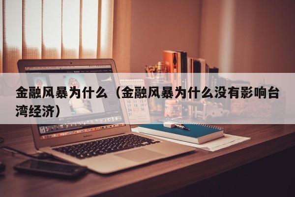 金融风暴为什么（金融风暴为什么没有影响台湾经济）