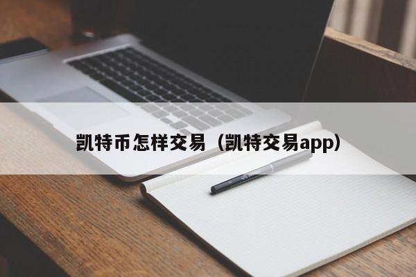 凯特币怎样交易（凯特交易app）