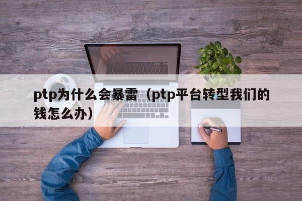 ptp为什么会暴雷（ptp平台转型我们的钱怎么办）