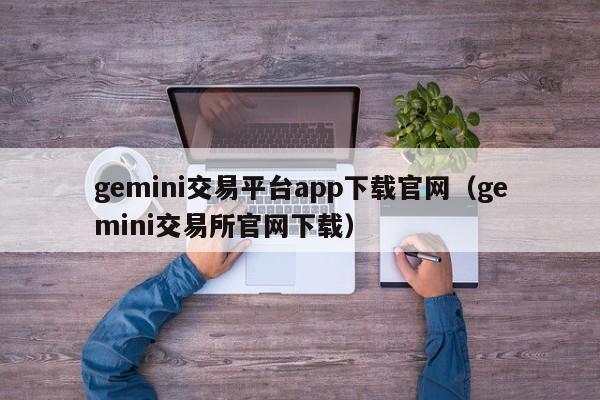 gemini交易平台app下载官网（gemini交易所官网下载）