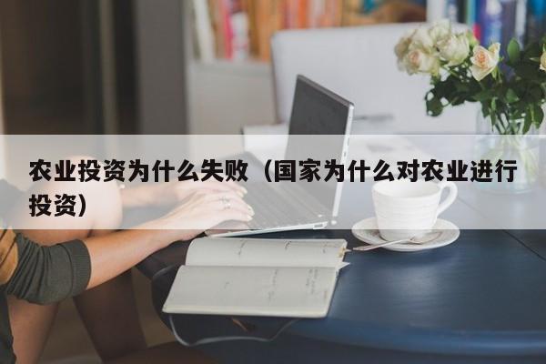 农业投资为什么失败（国家为什么对农业进行投资）