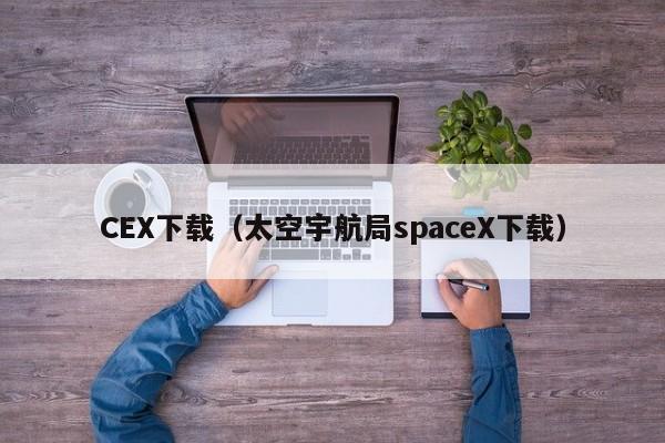 CEX下载（太空宇航局spaceX下载）