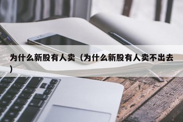 为什么新股有人卖（为什么新股有人卖不出去）