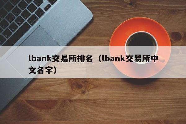 lbank交易所排名（lbank交易所中文名字）