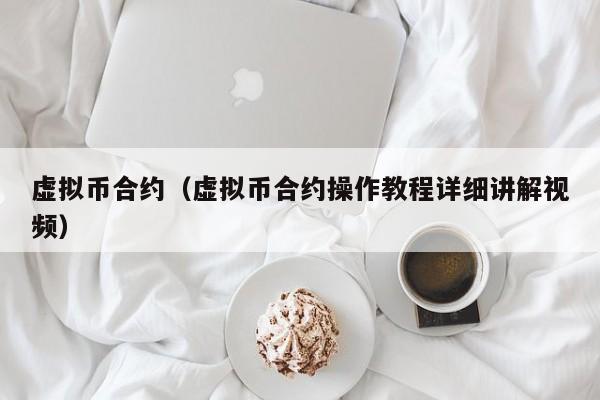 虚拟币合约（虚拟币合约操作教程详细讲解视频）