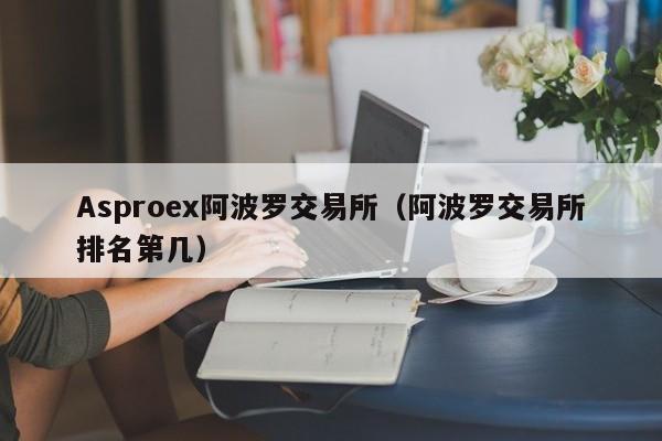 Asproex阿波罗交易所（阿波罗交易所排名第几）