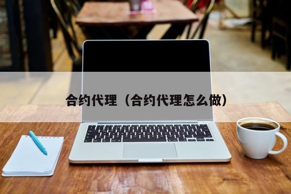 合约代理（合约代理怎么做）