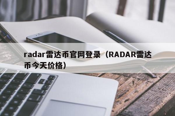 radar雷达币官网登录（RADAR雷达币今天价格）