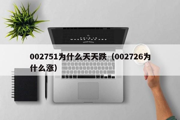 002751为什么天天跌（002726为什么涨）