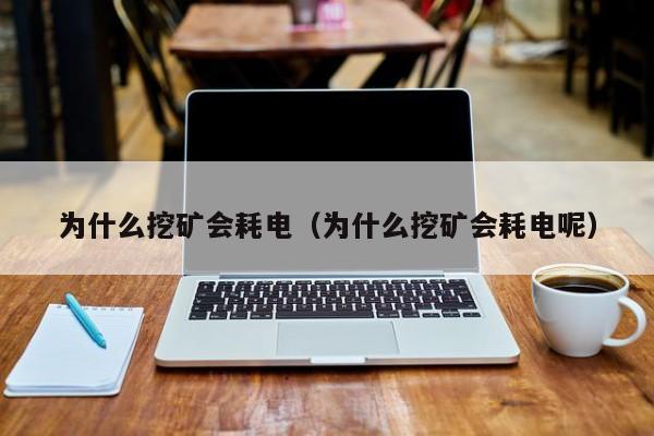 为什么挖矿会耗电（为什么挖矿会耗电呢）
